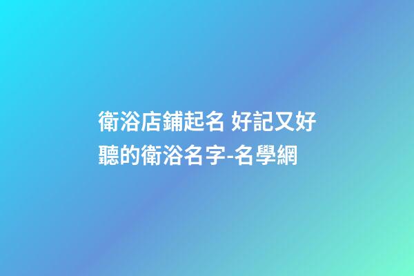 衛浴店鋪起名 好記又好聽的衛浴名字-名學網-第1張-店鋪起名-玄機派